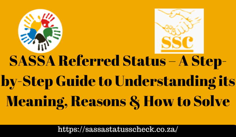 SASSA Referred Status – A Step-by-Step Guide to Understanding its Meaning, Reasons & How to Solve